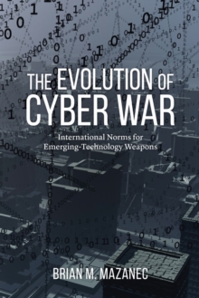 Evolution of Cyber War : International Norms for Emerging-Technology Weapons, Hardback Book Evolution of Cyber War : International Norms for Emerging-Technology Weapons, Hardback Book