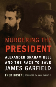 Murdering the President : Alexander Graham Bell and the Race to Save James Garfield, Hardback Book Murdering the President : Alexander Graham Bell and the Race to Save James Garfield, Hardback Book
