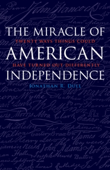 Miracle of American Independence : Twenty Ways Things Could Have Turned Out Differently