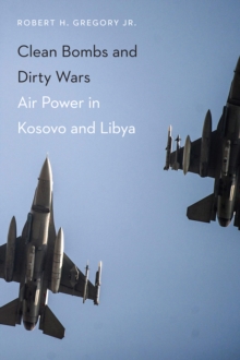 Clean Bombs and Dirty Wars : Air Power in Kosovo and Libya