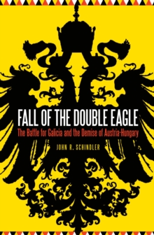 Fall of the Double Eagle : The Battle for Galicia and the Demise of Austria-Hungary