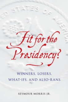 Fit for the Presidency? : Winners, Losers, What-Ifs, and Also-Rans