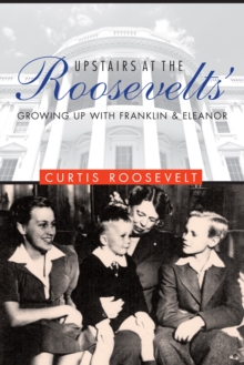 Upstairs at the Roosevelts' : Growing Up with Franklin and Eleanor