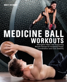 Medicine Ball Workouts : Strengthen Major and Supporting Muscle Groups for Increased Power, Coordination, and Core Stability