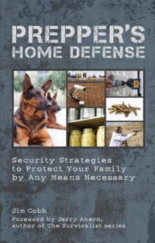 Prepper's Home Defense : Security Strategies to Protect Your Family by Any Means Necessary