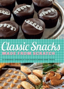 Classic Snacks Made from Scratch : 70 Homemade Versions of Your Favorite Brand-Name Treats