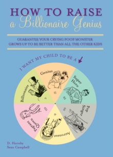 How to Raise a Billionaire Genius : Guarantee Your Crying Poop Monster Grows Up to be Better Than All the Other Kids