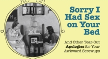 Sorry I Had Sex on Your Bed : And Other Tearout Apologies for Your Awkward Screwups, Paperback / softback Book Sorry I Had Sex on Your Bed : And Other Tearout Apologies for Your Awkward Screwups, Paperback / softback Book