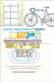 Small Apartment Hacks : 101 Ingenious DIY Solutions for Living, Organizing, and Entertaining, EPUB eBook Small Apartment Hacks : 101 Ingenious DIY Solutions for Living, Organizing, and Entertaining, EPUB eBook