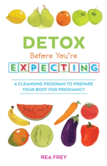 Detox Before You're Expecting : A Cleansing Program to Prepare Your Body for Pregnancy, Paperback / softback Book Detox Before You're Expecting : A Cleansing Program to Prepare Your Body for Pregnancy, Paperback / softback Book