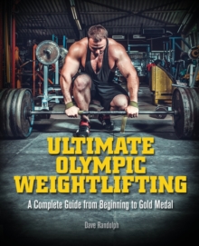 Ultimate Olympic Weightlifting : A Complete Guide to Barbell Lifts -- from Beginner to Gold Medal