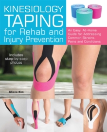 Kinesiology Taping for Rehab and Injury Prevention : An Easy, At-Home Guide for Overcoming Common Strains, Pains and Conditions