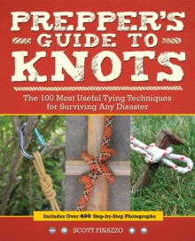 Prepper's Guide to Knots : The 100 Most Useful Tying Techniques for Surviving any Disaster, Paperback / softback Book Prepper's Guide to Knots : The 100 Most Useful Tying Techniques for Surviving any Disaster, Paperback / softback Book