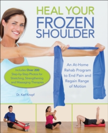 Heal Your Frozen Shoulder : An At-Home Rehab Program to End Pain and Regain Range of Motion