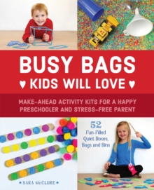 Busy Bags Kids Will Love : Make-Ahead Activity Kits for a Happy Preschooler and Stress-Free Parent