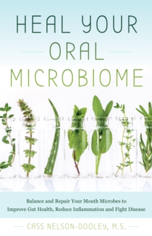 Heal Your Oral Microbiome : Balance and Repair your Mouth Microbes to Improve Gut Health, Reduce Inflammation and Fight Disease