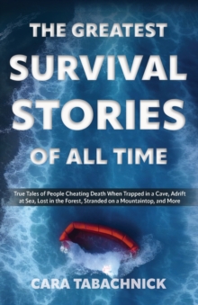 The Greatest Survival Stories of All Time : True Tales of People Cheating Death When Trapped in a Cave, Adrift at Sea, Lost in the Forest, Stranded on a Mountaintop and More, Paperback / softback Book The Greatest Survival Stories of All Time : True Tales of People Cheating Death When Trapped in a Cave, Adrift at Sea, Lost in the Forest, Stranded on a Mountaintop and More, Paperback / softback Book