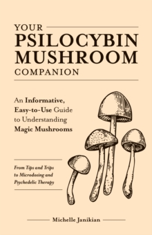 Your Psilocybin Mushroom Companion : An Informative, Easy-to-Use Guide to Understanding Magic Mushrooms -- From Tips and Trips to Microdosing and Psychedelic Therapy