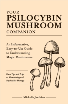 Your Psilocybin Mushroom Companion : An Informative, Easy-to-Use Guide to Understanding Magic Mushrooms