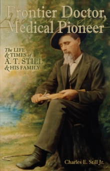 Frontier Doctor, Medical Pioneer : The Life & Times of A T Still & His Family, Paperback / softback Book Frontier Doctor, Medical Pioneer : The Life & Times of A T Still & His Family, Paperback / softback Book