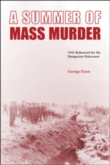 A Summer of Mass Murder : 1941 Rehearsal for the Hungarian Holocaust