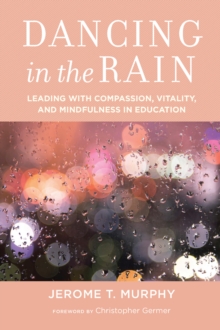 Dancing in the Rain : Leading with Compassion, Vitality, and Mindfulness in Education