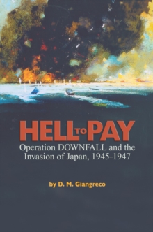 Hell to Pay : Operation DOWNFALL and the Invasion of Japan, 1945-1947