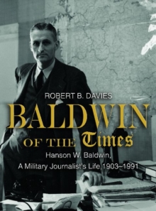 Baldwin of the Times : Hanson W. Baldwin, a Military Journalist's Life, 1903-1991, Hardback Book Baldwin of the Times : Hanson W. Baldwin, a Military Journalist's Life, 1903-1991, Hardback Book
