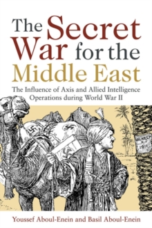 The Secret War for the Middle East : The Influence of Axis and Allied Intelligence Operations During World War II, Hardback Book The Secret War for the Middle East : The Influence of Axis and Allied Intelligence Operations During World War II, Hardback Book