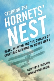 Striking the Hornets' Nest : Naval Aviation and the Origins of Strategic Bombing in World War I, Hardback Book Striking the Hornets' Nest : Naval Aviation and the Origins of Strategic Bombing in World War I, Hardback Book