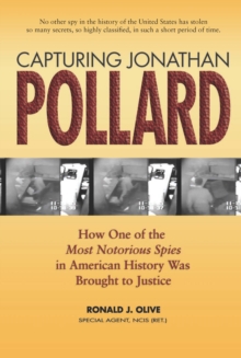 Capturing Jonathan Pollard : How One of the Most Notorious Spies in American History Was Brought to Justice