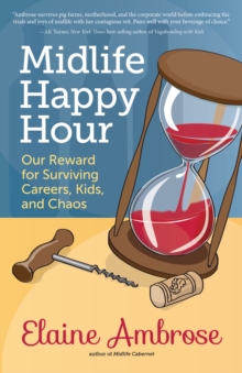 Midlife Happy Hour : Our Reward for Surviving Careers, Kids, and Chaos