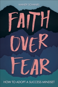 Faith Over Fear : How to Adopt a Success Mindset