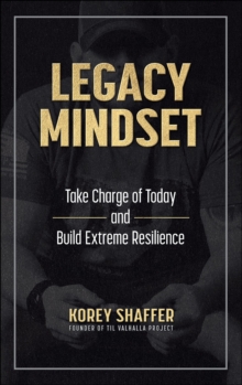 Legacy Mindset : Take Charge of Today and Build Extreme Resilience