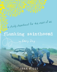 Flunking Sainthood Every Day : A Daily Devotional For The Rest Of Us