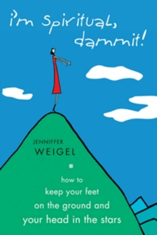 I'm Spiritual, Dammit! : How to Keep Your Feet on the Ground and Your Head in the Stars