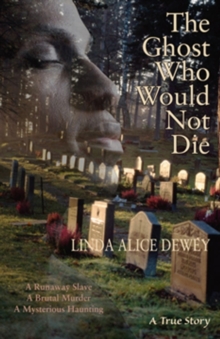 Ghost Who Would Not Die : A Runaway Slave. A Brutal Murder. A Mysterious Haunting