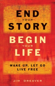 End Your Story, Begin Your Life : Wake Up, Let Go, Live Free