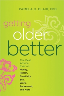 Getting Older Better : The Best Advice Ever on Money, Health, Creativity, Sex, Work, Retirement, and More