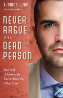 Never Argue with a Dead Person : True and Unbelievable Stories from the Other Side