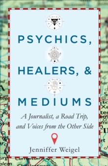 Psychics, Healers, & Mediums : A Journalist, a Road Trip, and Voices from the Other Side