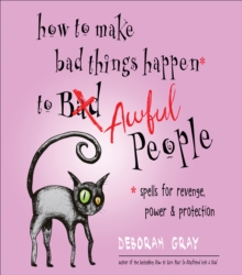 How to Make Bad Things Happen to Awful People : Spells for Revenge, Power & Protection