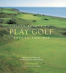 Fifty Places to Play Golf Before You Die : Golf Experts Share the World's Greatest Destinations