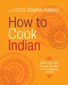 How to Cook Indian : More Than 500 Classic Recipes for the Modern Kitchen