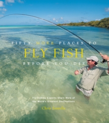 Fifty More Places to Fly Fish Before You Die : Fly-fishing Experts Share More of the World's Greatest Destinations