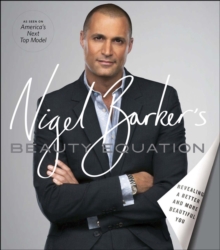 Nigel Barker's Beauty Equation : Revealing a Better and More Beautiful You