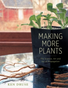 Making More Plants : The Science, Art, and Joy of Propagation