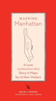 Mapping Manhattan : A Love (and Sometimes Hate) Story in Maps by 75 New Yorkers