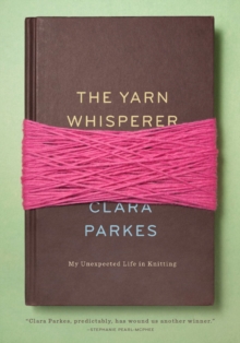 The Yarn Whisperer : My Unexpected Life in Knitting