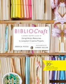 BiblioCraft : A Modern Crafter's Guide to Using Library Resources to Jumpstart Creative Projects